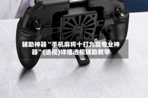 辅助神器“手机麻将十打九赢专业神器”(透视)详细透视辅助教学