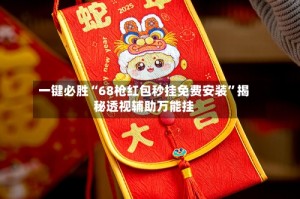 一键必胜“68枪红包秒挂免费安装”揭秘透视辅助万能挂