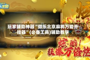 玩家辅助神器“微乐北京麻将万能开挂器”(必备工具)辅助教学