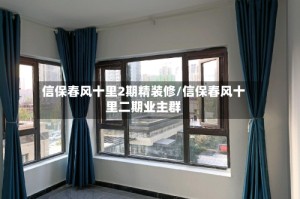 信保春风十里2期精装修/信保春风十里二期业主群