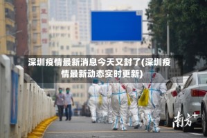 深圳疫情最新消息今天又封了(深圳疫情最新动态实时更新)