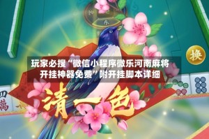 玩家必搜“微信小程序微乐河南麻将开挂神器免费”附开挂脚本详细