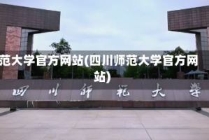 范大学官方网站(四川师范大学官方网站)
