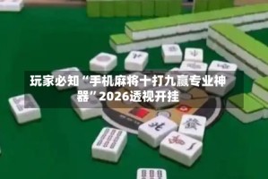 玩家必知“手机麻将十打九赢专业神器”2026透视开挂