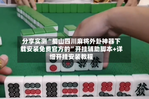 分享实测“蜀山四川麻将外卦神器下载安装免费官方的”开挂辅助脚本+详细开挂安装教程