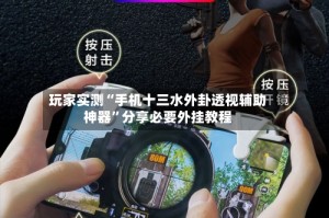 玩家实测“手机十三水外卦透视辅助神器”分享必要外挂教程