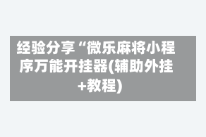 经验分享“微乐麻将小程序万能开挂器(辅助外挂+教程)