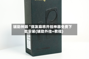 辅助神器“微友麻将开挂神器免费下载安装(辅助外挂+教程)