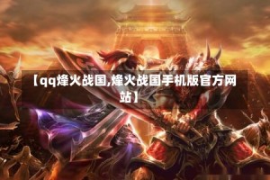 【qq烽火战国,烽火战国手机版官方网站】