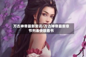 万古神帝最新资讯/万古神帝最新章节列表快眼看书