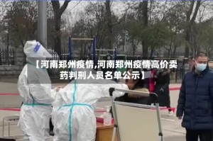 【河南郑州疫情,河南郑州疫情高价卖药判刑人员名单公示】