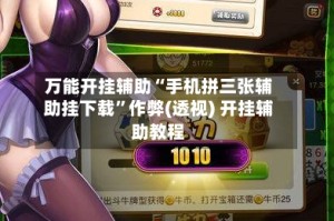 万能开挂辅助“手机拼三张辅助挂下载”作弊(透视) 开挂辅助教程