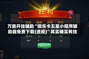 万能开挂辅助“微乐卡五星小程序辅助器免费下载(透视)”其实确实有挂