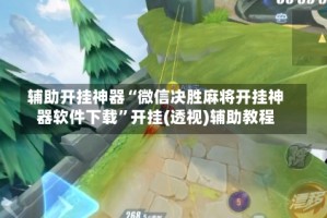 辅助开挂神器“微信决胜麻将开挂神器软件下载”开挂(透视)辅助教程