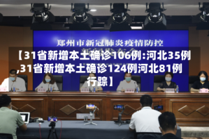 【31省新增本土确诊106例:河北35例,31省新增本土确诊124例河北81例行踪】