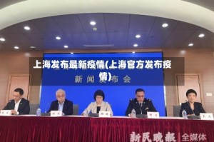 上海发布最新疫情(上海官方发布疫情)