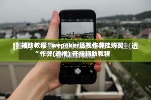 辅助教程“wepoker透视作弊挂购买”作弊(透视) 开挂辅助教程
