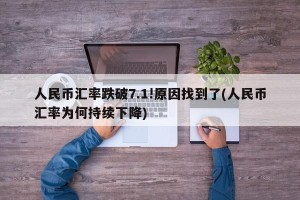 人民币汇率跌破7.1!原因找到了(人民币汇率为何持续下降)