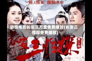 动画电影长安三万里免费播放(长安三怪探免费播放)