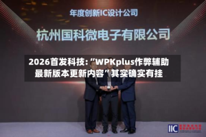 2026首发科技:“WPKplus作弊辅助最新版本更新内容”其实确实有挂