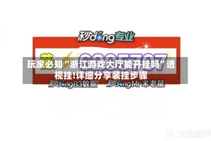 玩家必知“浙江游戏大厅能开挂吗”透视挂!详细分享装挂步骤