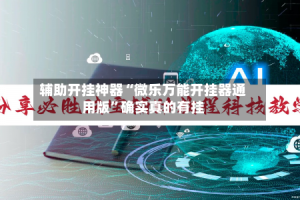 辅助开挂神器“微乐万能开挂器通用版”确实真的有挂