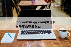 mp.weixin.qq.com/微信公众号平台登录入口