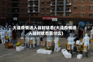 大连疫情进入战时状态(大连疫情进入战时状态是什么)