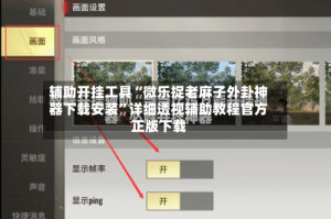 辅助开挂工具“微乐捉老麻子外卦神器下载安装”详细透视辅助教程官方正版下载