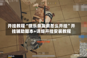 开挂教程“微乐亲友房怎么开挂”开挂辅助脚本+详细开挂安装教程