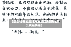 【遇到碰瓷的应对方法,遇到碰瓷的怎么说经典话】