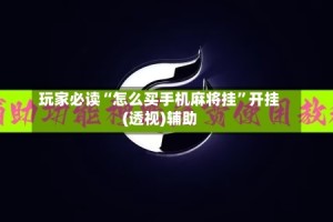 玩家必读“怎么买手机麻将挂”开挂(透视)辅助