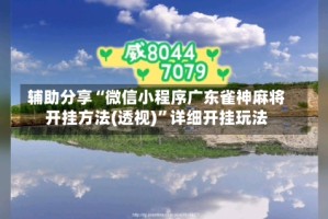 辅助分享“微信小程序广东雀神麻将开挂方法(透视)”详细开挂玩法