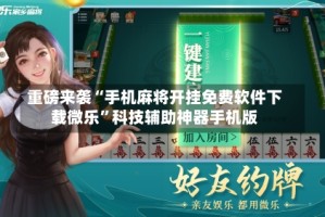 重磅来袭“手机麻将开挂免费软件下载微乐”科技辅助神器手机版