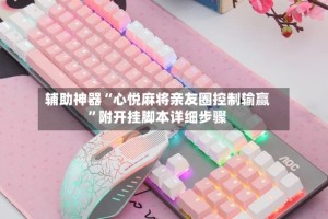 辅助神器“心悦麻将亲友圈控制输赢”附开挂脚本详细步骤