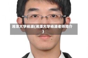 湘潭大学杨澜(湘潭大学杨澜老师简介)