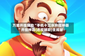 万能开挂辅助“手机十三水开挂神器”开挂神器{透视辅助}全揭秘