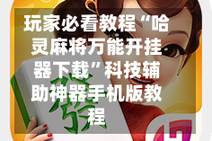 玩家必看教程“哈灵麻将万能开挂器下载”科技辅助神器手机版教程