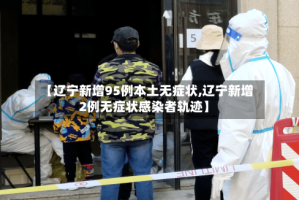 【辽宁新增95例本土无症状,辽宁新增2例无症状感染者轨迹】