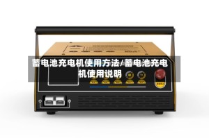 蓄电池充电机使用方法/蓄电池充电机使用说明
