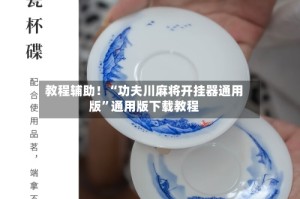教程辅助！“功夫川麻将开挂器通用版”通用版下载教程