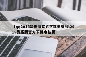 【qq2014最新版官方下载电脑版,2015最新版官方下载电脑版】