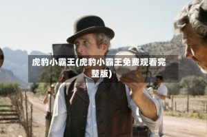 虎豹小霸王(虎豹小霸王免费观看完整版)