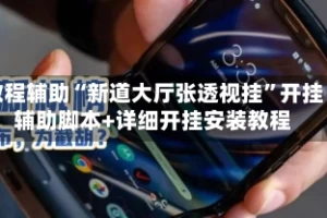 教程辅助“新道大厅张透视挂”开挂辅助脚本+详细开挂安装教程