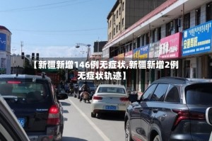 【新疆新增146例无症状,新疆新增2例无症状轨迹】