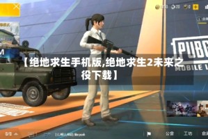 【绝地求生手机版,绝地求生2未来之役下载】