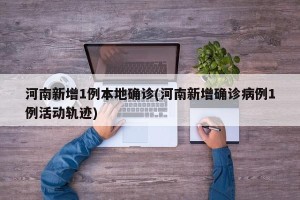 河南新增1例本地确诊(河南新增确诊病例1例活动轨迹)