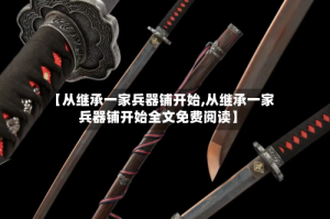 【从继承一家兵器铺开始,从继承一家兵器铺开始全文免费阅读】