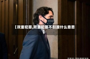 【双重犯罪,双重犯罪不引渡什么意思】