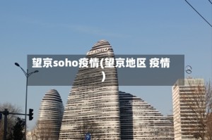 望京soho疫情(望京地区 疫情)